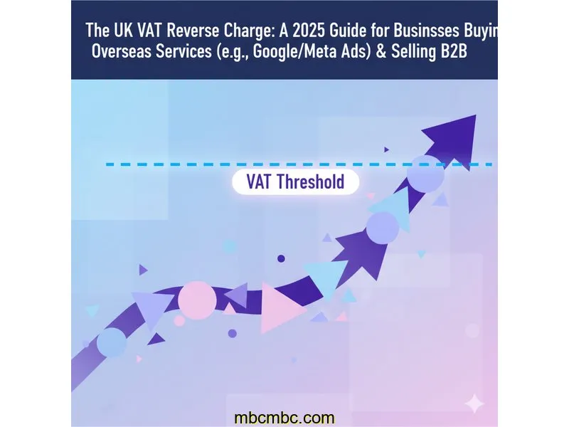 The UK VAT Reverse Charge: A 2025 Guide for Businesses Buying Overseas Services (e.g., Google/Meta Ads) & Selling B2B